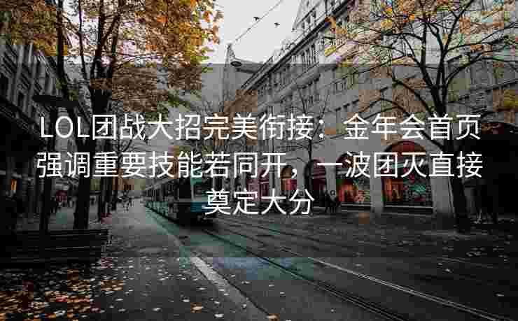 LOL团战大招完美衔接：金年会首页强调重要技能若同开，一波团灭直接奠定大分