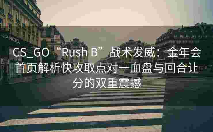 CS_GO“Rush B”战术发威：金年会首页解析快攻取点对一血盘与回合让分的双重震撼