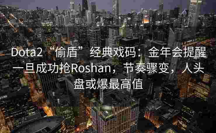 Dota2“偷盾”经典戏码：金年会提醒一旦成功抢Roshan，节奏骤变，人头盘或爆最高值