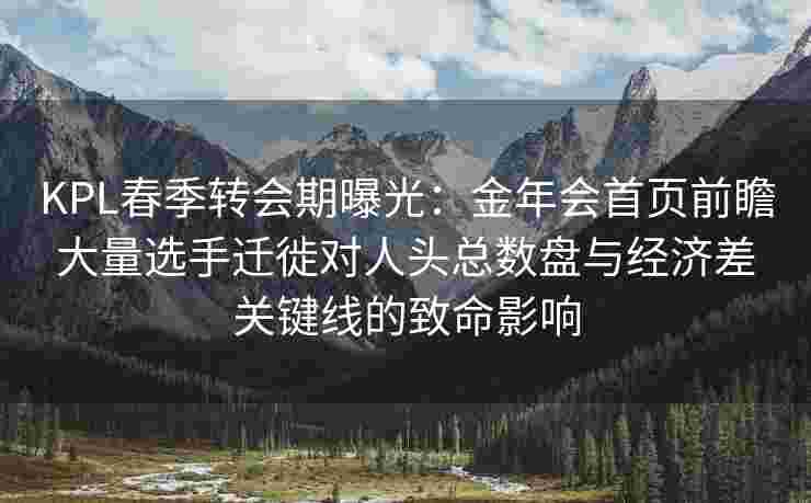 KPL春季转会期曝光：金年会首页前瞻大量选手迁徙对人头总数盘与经济差关键线的致命影响
