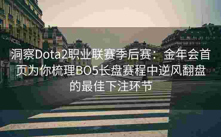洞察Dota2职业联赛季后赛：金年会首页为你梳理BO5长盘赛程中逆风翻盘的最佳下注环节