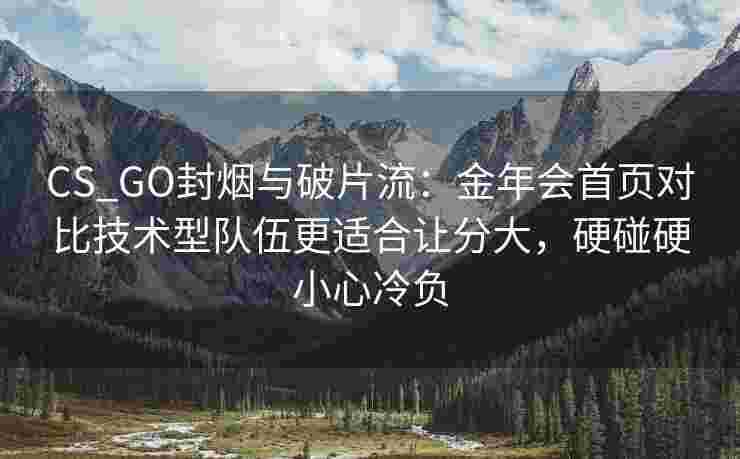 CS_GO封烟与破片流：金年会首页对比技术型队伍更适合让分大，硬碰硬小心冷负