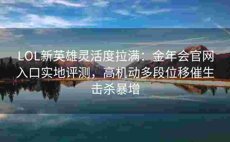 LOL新英雄灵活度拉满：金年会官网入口实地评测，高机动多段位移催生击杀暴增