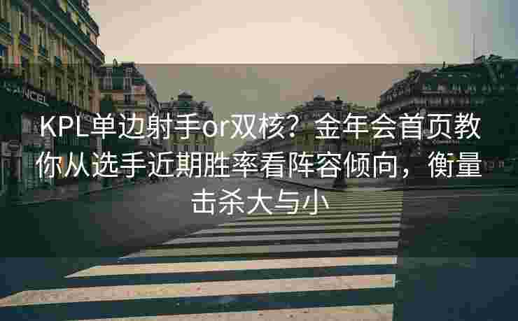KPL单边射手or双核？金年会首页教你从选手近期胜率看阵容倾向，衡量击杀大与小