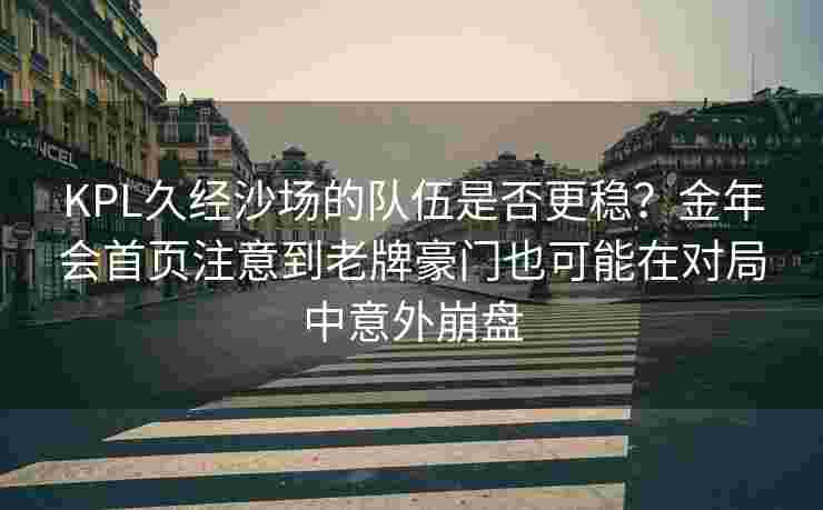 KPL久经沙场的队伍是否更稳？金年会首页注意到老牌豪门也可能在对局中意外崩盘