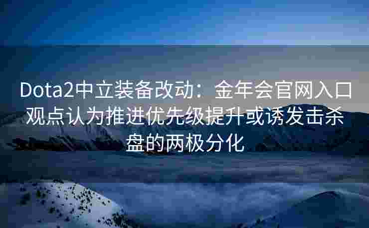 Dota2中立装备改动：金年会官网入口观点认为推进优先级提升或诱发击杀盘的两极分化