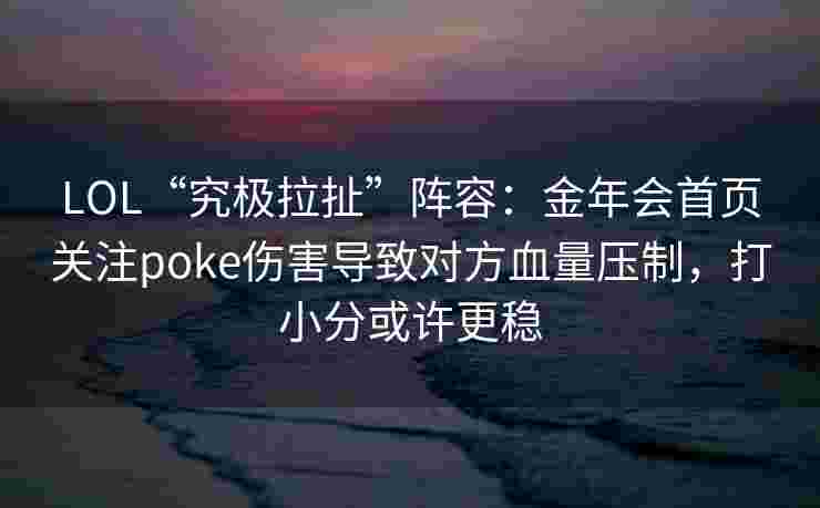 LOL“究极拉扯”阵容：金年会首页关注poke伤害导致对方血量压制，打小分或许更稳