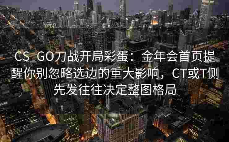 CS_GO刀战开局彩蛋：金年会首页提醒你别忽略选边的重大影响，CT或T侧先发往往决定整图格局