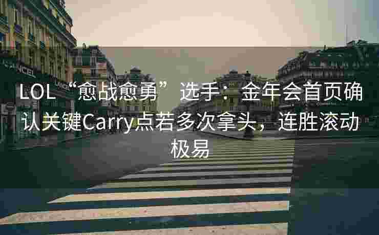 LOL“愈战愈勇”选手：金年会首页确认关键Carry点若多次拿头，连胜滚动极易