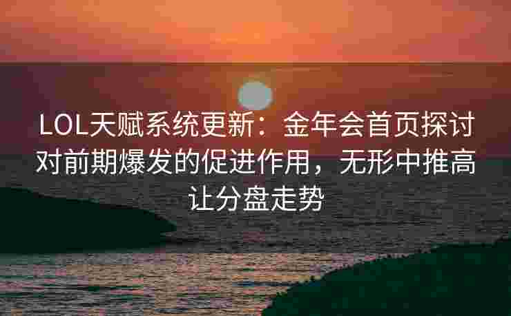 LOL天赋系统更新：金年会首页探讨对前期爆发的促进作用，无形中推高让分盘走势