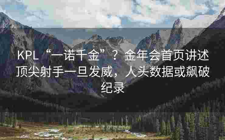 KPL“一诺千金”？金年会首页讲述顶尖射手一旦发威，人头数据或飙破纪录
