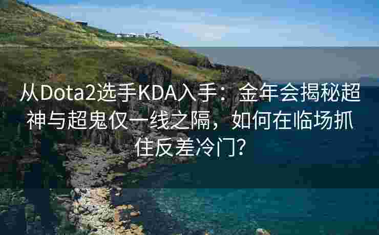 从Dota2选手KDA入手：金年会揭秘超神与超鬼仅一线之隔，如何在临场抓住反差冷门？