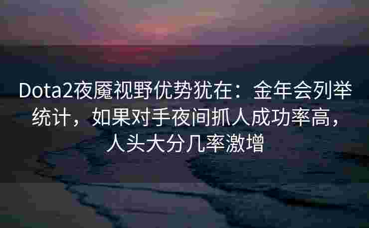 Dota2夜魇视野优势犹在：金年会列举统计，如果对手夜间抓人成功率高，人头大分几率激增