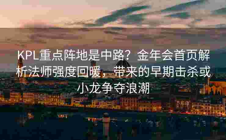 KPL重点阵地是中路？金年会首页解析法师强度回暖，带来的早期击杀或小龙争夺浪潮