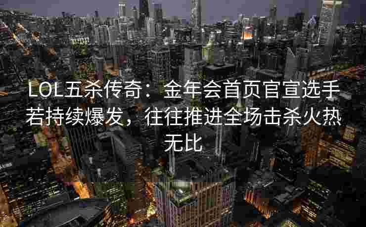 LOL五杀传奇：金年会首页官宣选手若持续爆发，往往推进全场击杀火热无比