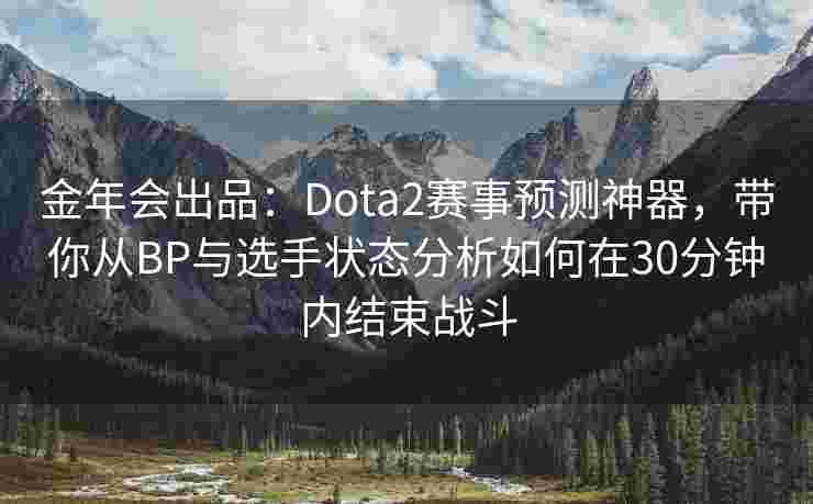 金年会出品：Dota2赛事预测神器，带你从BP与选手状态分析如何在30分钟内结束战斗