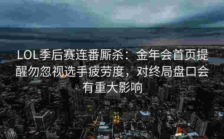 LOL季后赛连番厮杀：金年会首页提醒勿忽视选手疲劳度，对终局盘口会有重大影响
