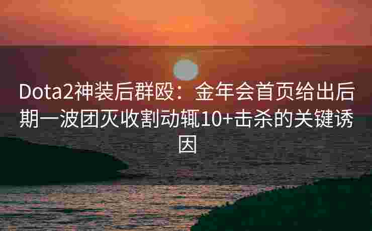 Dota2神装后群殴：金年会首页给出后期一波团灭收割动辄10+击杀的关键诱因
