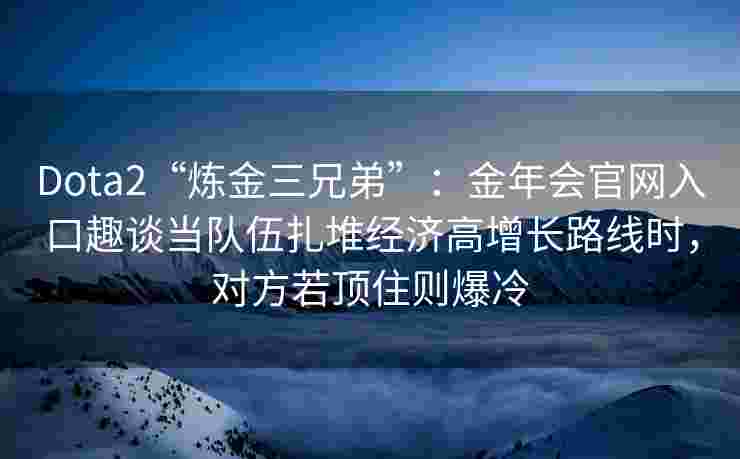 Dota2“炼金三兄弟”：金年会官网入口趣谈当队伍扎堆经济高增长路线时，对方若顶住则爆冷