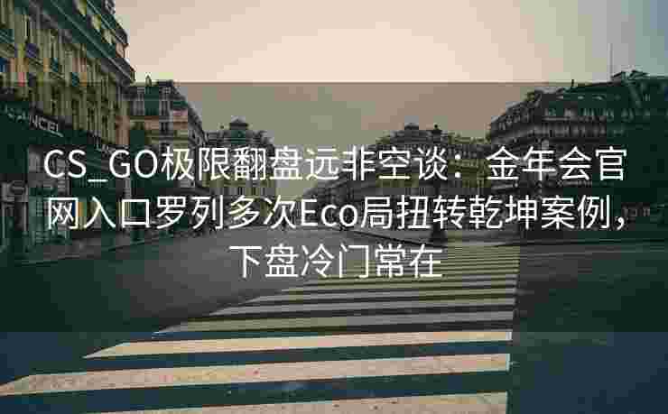 CS_GO极限翻盘远非空谈：金年会官网入口罗列多次Eco局扭转乾坤案例，下盘冷门常在