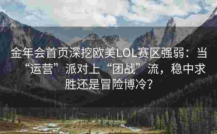 金年会首页深挖欧美LOL赛区强弱：当“运营”派对上“团战”流，稳中求胜还是冒险博冷？