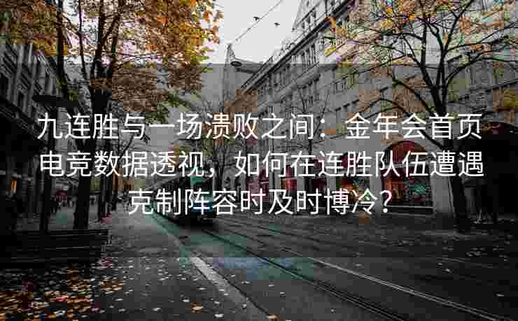 九连胜与一场溃败之间：金年会首页电竞数据透视，如何在连胜队伍遭遇克制阵容时及时博冷？