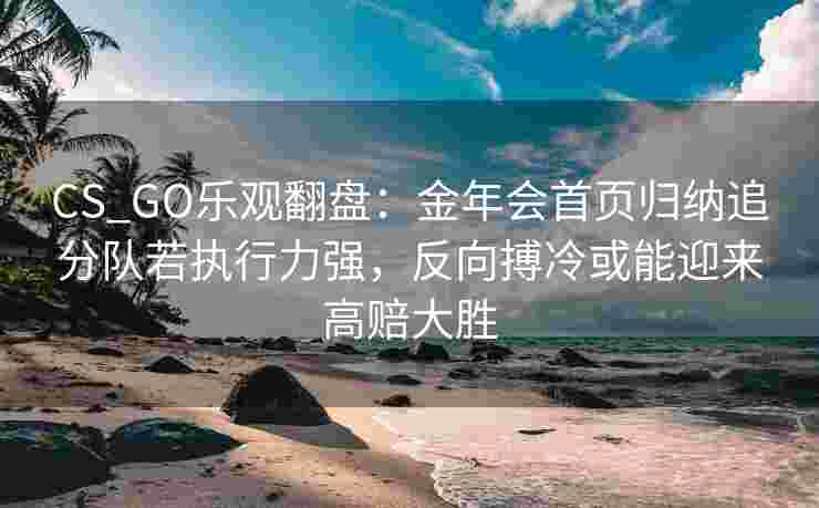CS_GO乐观翻盘：金年会首页归纳追分队若执行力强，反向搏冷或能迎来高赔大胜