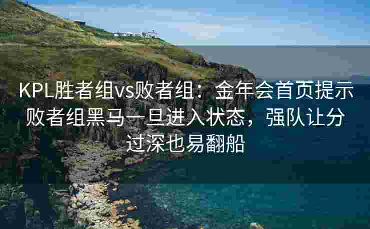 KPL胜者组vs败者组：金年会首页提示败者组黑马一旦进入状态，强队让分过深也易翻船