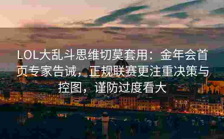 LOL大乱斗思维切莫套用：金年会首页专家告诫，正规联赛更注重决策与控图，谨防过度看大