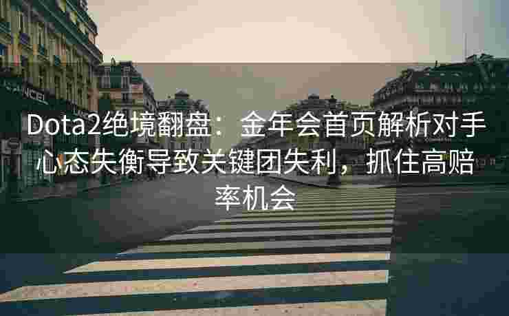 Dota2绝境翻盘：金年会首页解析对手心态失衡导致关键团失利，抓住高赔率机会