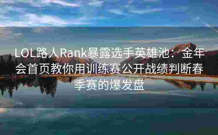 LOL路人Rank暴露选手英雄池：金年会首页教你用训练赛公开战绩判断春季赛的爆发盘