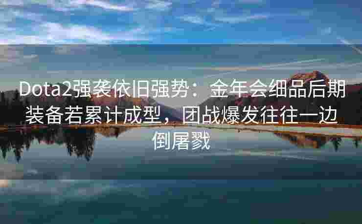 Dota2强袭依旧强势：金年会细品后期装备若累计成型，团战爆发往往一边倒屠戮