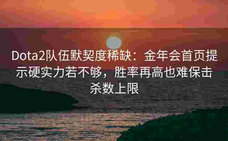 Dota2队伍默契度稀缺：金年会首页提示硬实力若不够，胜率再高也难保击杀数上限