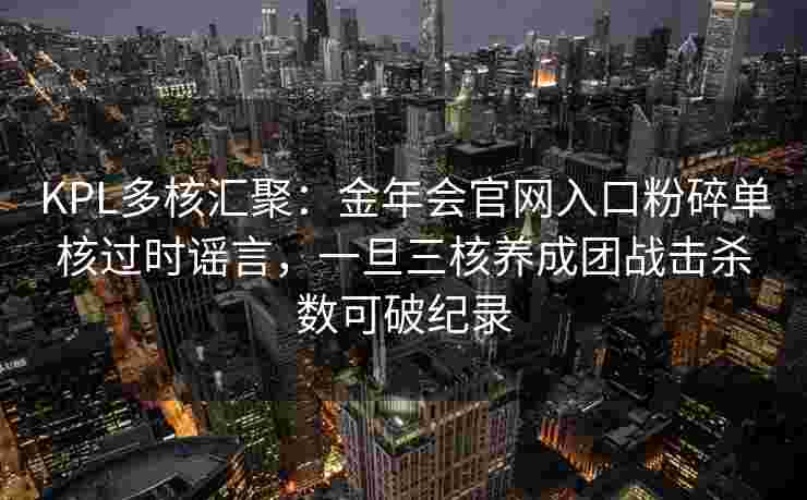KPL多核汇聚：金年会官网入口粉碎单核过时谣言，一旦三核养成团战击杀数可破纪录