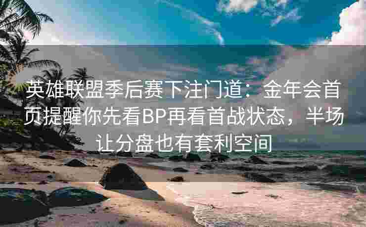 英雄联盟季后赛下注门道：金年会首页提醒你先看BP再看首战状态，半场让分盘也有套利空间