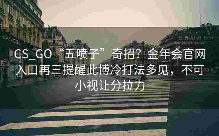 CS_GO“五喷子”奇招？金年会官网入口再三提醒此博冷打法多见，不可小视让分拉力