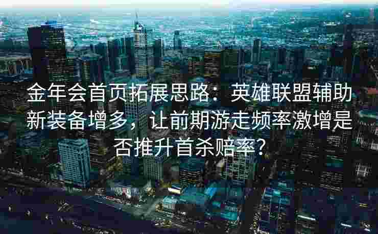 金年会首页拓展思路：英雄联盟辅助新装备增多，让前期游走频率激增是否推升首杀赔率？