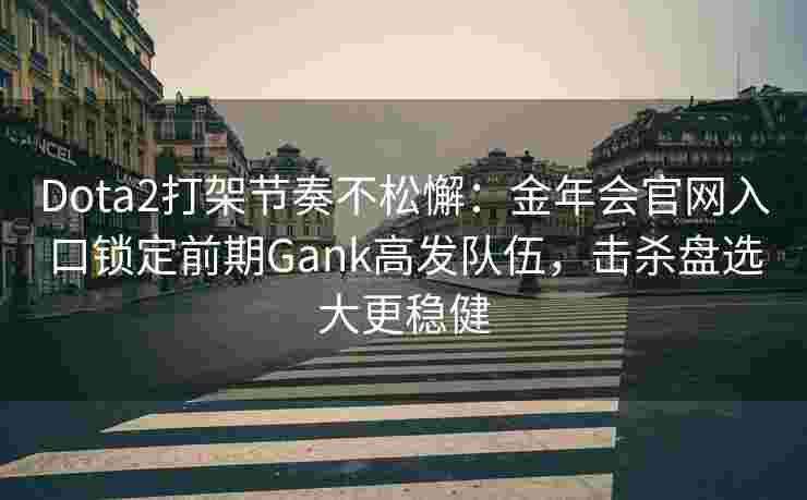 Dota2打架节奏不松懈：金年会官网入口锁定前期Gank高发队伍，击杀盘选大更稳健