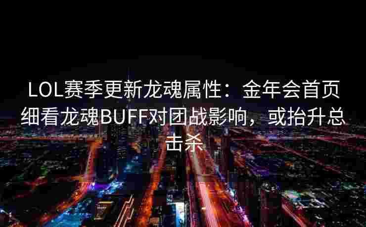 LOL赛季更新龙魂属性：金年会首页细看龙魂BUFF对团战影响，或抬升总击杀