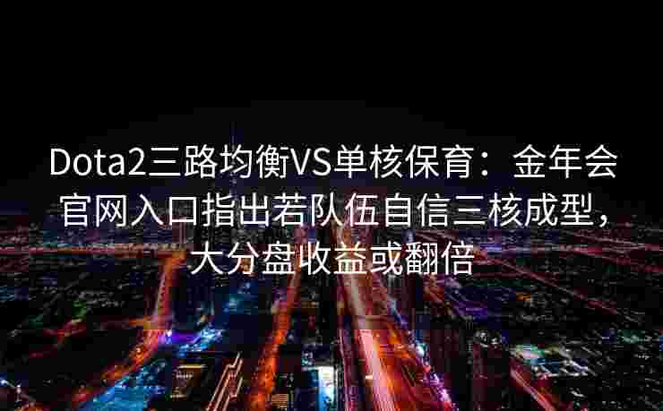 Dota2三路均衡VS单核保育：金年会官网入口指出若队伍自信三核成型，大分盘收益或翻倍