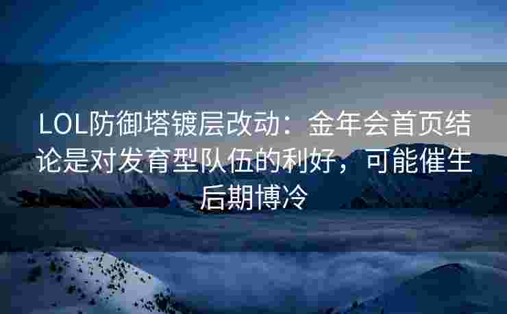 LOL防御塔镀层改动：金年会首页结论是对发育型队伍的利好，可能催生后期博冷