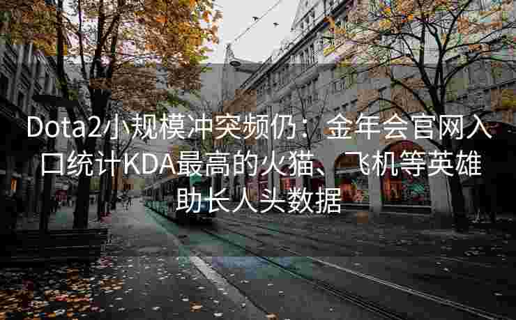 Dota2小规模冲突频仍：金年会官网入口统计KDA最高的火猫、飞机等英雄助长人头数据