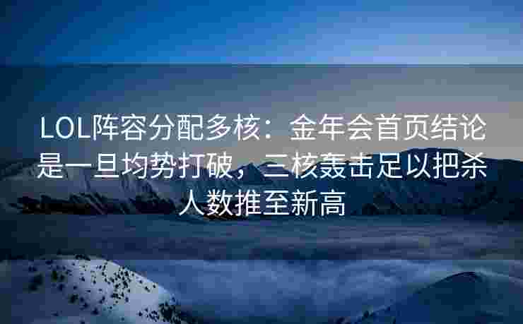 LOL阵容分配多核：金年会首页结论是一旦均势打破，三核轰击足以把杀人数推至新高