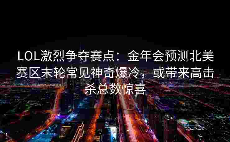 LOL激烈争夺赛点：金年会预测北美赛区末轮常见神奇爆冷，或带来高击杀总数惊喜