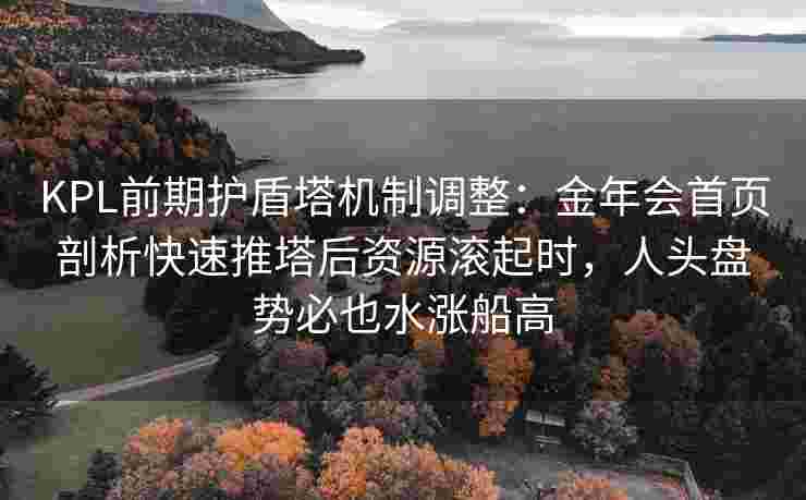KPL前期护盾塔机制调整：金年会首页剖析快速推塔后资源滚起时，人头盘势必也水涨船高