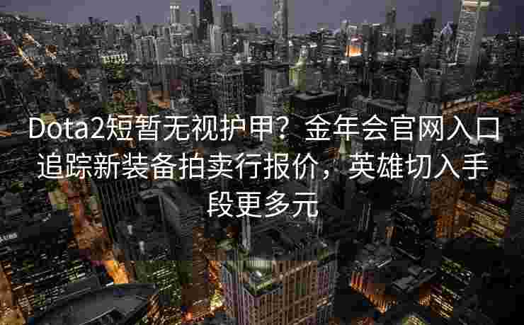 Dota2短暂无视护甲？金年会官网入口追踪新装备拍卖行报价，英雄切入手段更多元