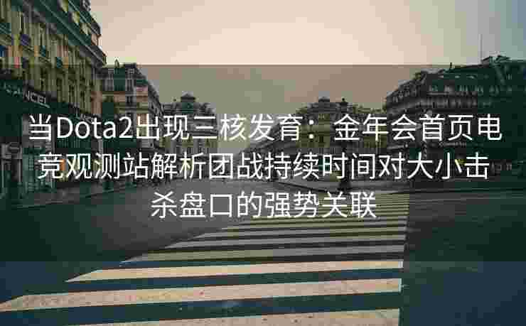 当Dota2出现三核发育：金年会首页电竞观测站解析团战持续时间对大小击杀盘口的强势关联