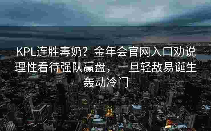 KPL连胜毒奶？金年会官网入口劝说理性看待强队赢盘，一旦轻敌易诞生轰动冷门