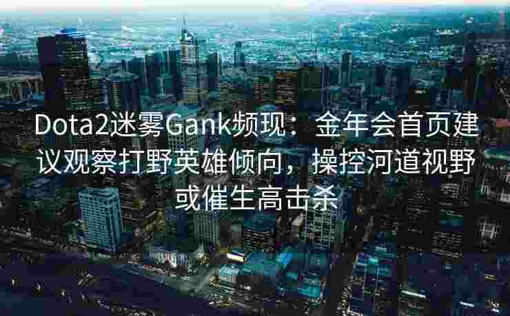 Dota2迷雾Gank频现：金年会首页建议观察打野英雄倾向，操控河道视野或催生高击杀