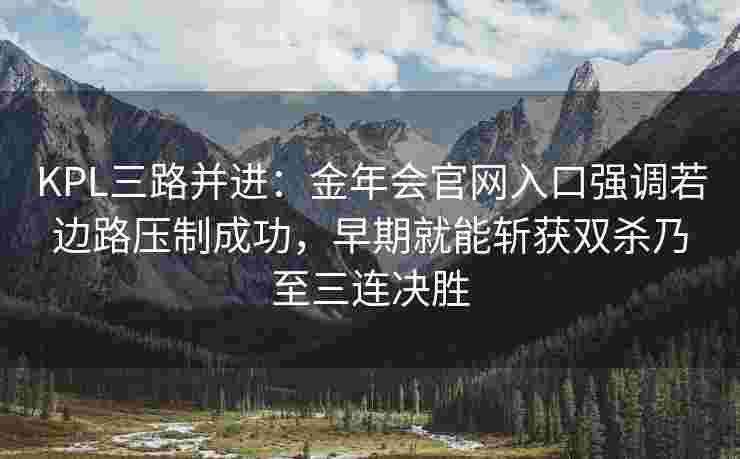 KPL三路并进：金年会官网入口强调若边路压制成功，早期就能斩获双杀乃至三连决胜